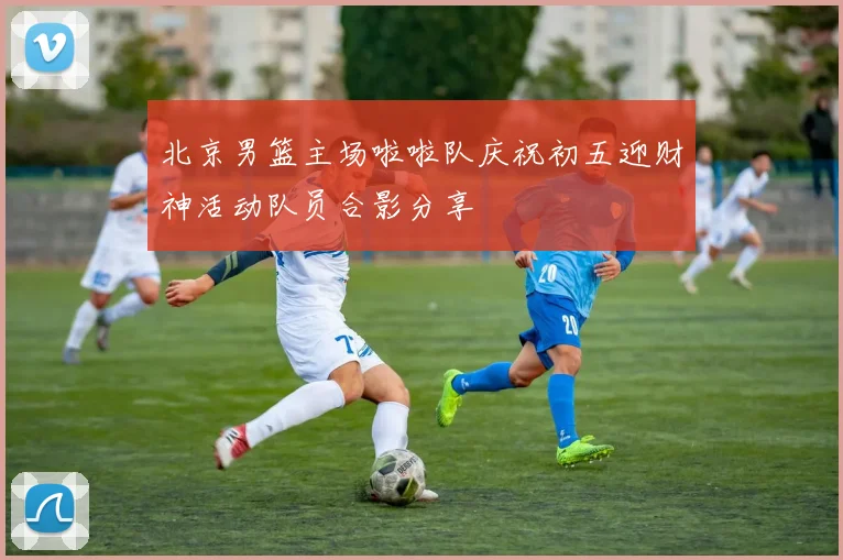 北京男篮主场啦啦队庆祝初五迎财神活动队员合影分享
