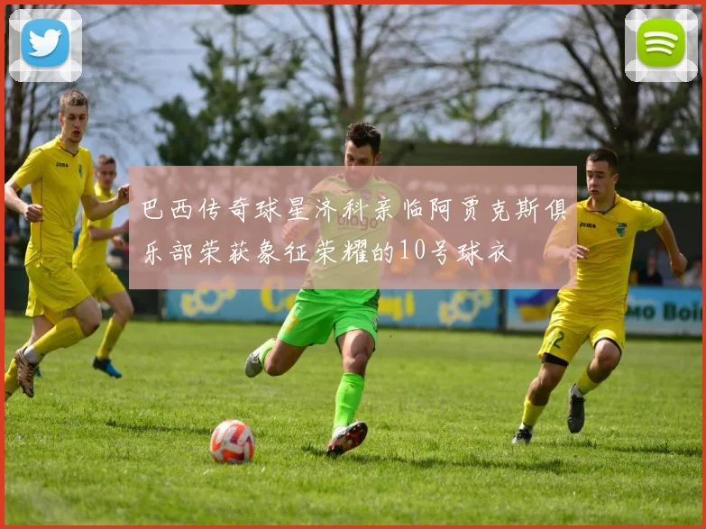 巴西传奇球星济科亲临阿贾克斯俱乐部荣获象征荣耀的10号球衣