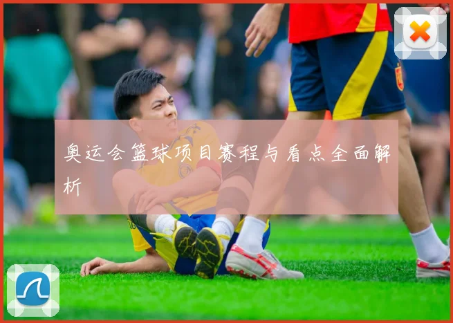 奥运会篮球项目赛程与看点全面解析